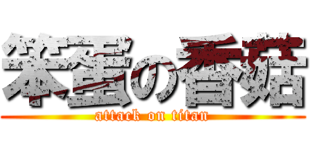 笨蛋の香菇 (attack on titan)