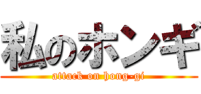 私のホンギ (attack on hong-gi)