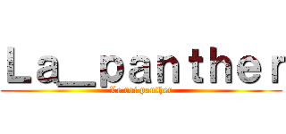 Ｌａ＿ｐａｎｔｈｅｒ (Le roi panther)