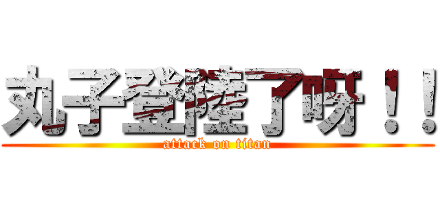 丸子登陸了呀！！ (attack on titan)