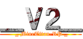 ＿Ｖ２＿ (  _ MineTitan-RP _ )