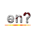 ｅｎ？ ()