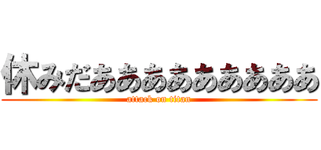 休みだあああああああああ (attack on titan)