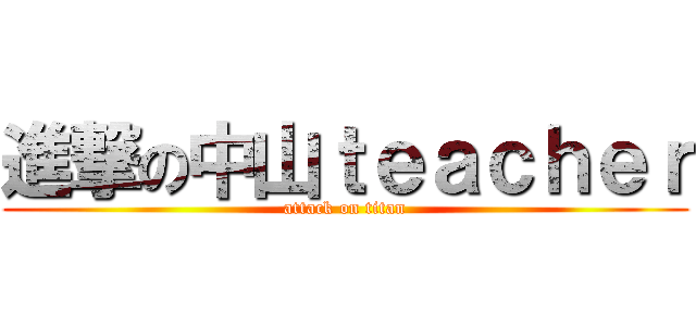 進撃の中山ｔｅａｃｈｅｒ (attack on titan)