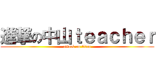 進撃の中山ｔｅａｃｈｅｒ (attack on titan)