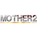 ＭＯＴＨＥＲ２ ()