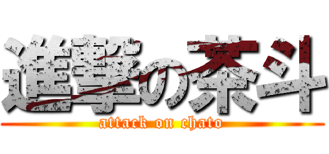 進撃の茶斗 (attack on chato)