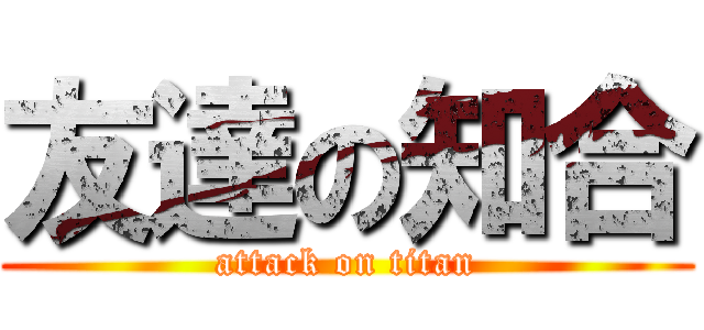 友達の知合 (attack on titan)