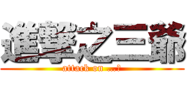進撃之三爺 (attack on …?)