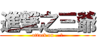 進撃之三爺 (attack on …?)