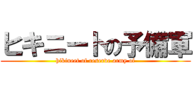 ヒキニートの予備軍 (hikineet of reserve army of)