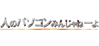 人のパソコンみんじゃねーよ (attack on titan)