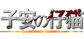 子安の仔猫 (koyasu no koneko)