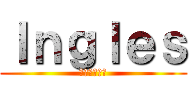 Ｉｎｇｌｅｓ (英語への攻撃)
