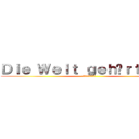 Ｄｉｅ Ｗｅｌｔ ｇｅｈöｒｔ ｕｎｓ (世界は私たちのもの)