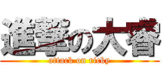 進撃の大睿 (attack on ricky)
