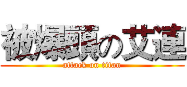 被爆頭の艾連 (attack on titan)