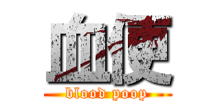 血便 (blood poop)