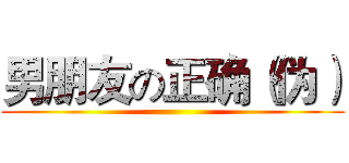 男朋友の正确（伪） ()