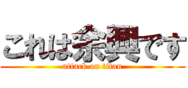 これは余興です (attack on titan)