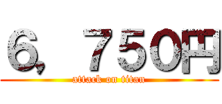 ６，７５０円 (attack on titan)