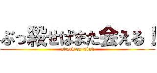 ぶっ殺せばまた会える！ (attack on titan)