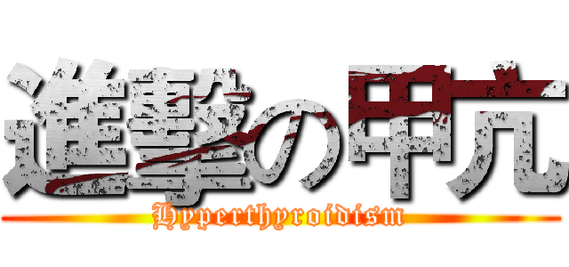 進擊の甲亢 (Hyperthyroidism)