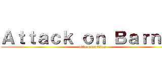 Ａｔｔａｃｋ ｏｎ Ｂａｒｎｅｙ (attack on titan)