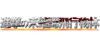 進撃の未確認飛行物体 (正体不明正体不明正体不明正体不明正体不明正体不明正体不明正体不明正体不明正体不明正体不明正体不明正体不明正体不明正体不明正体不明正体不明正体不明正体不明正体不明正体不明)