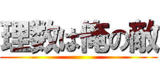 理数は俺の敵 ()