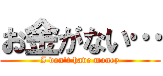 お金がない… (I don't have money)