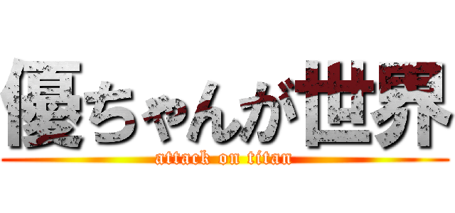 優ちゃんが世界 (attack on titan)