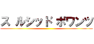 ス ルシッド ポワンツ ()