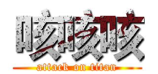 咳咳咳 (attack on titan)