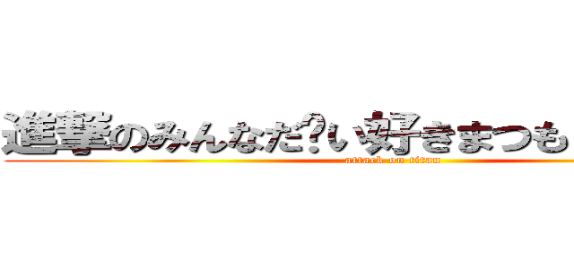 進撃のみんなだ〜い好きまつもとピヤノの (attack on titan)