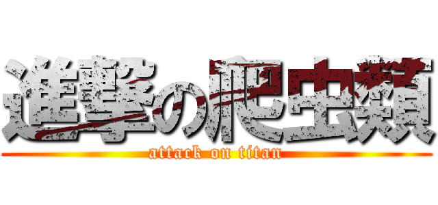 進撃の爬虫類 (attack on titan)