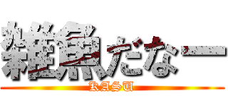 雑魚だなー (KASU)