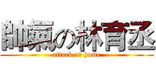 帥氣の林育丞 (attack at home)