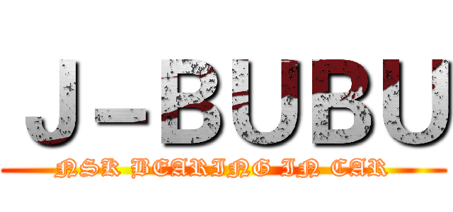 Ｊ－ＢＵＢＵ (NSK BEARING IN CAR)