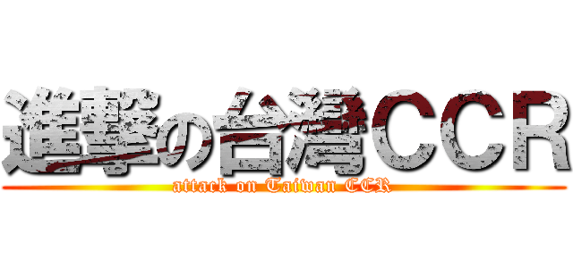 進撃の台灣ＣＣＲ (attack on Taiwan CCR)