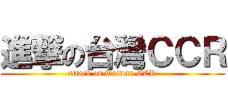 進撃の台灣ＣＣＲ (attack on Taiwan CCR)