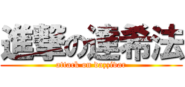 進撃の達希法 (attack on dazzivar)