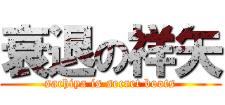 衰退の祥矢 (sachiya is secret boots)