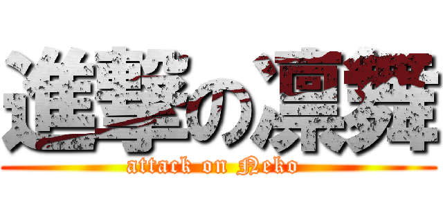 進撃の凛舞 (attack on Neko )