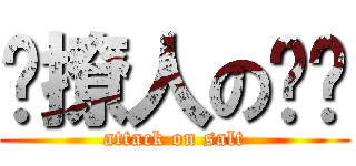 爱撩人の领贤 (attack on salt)