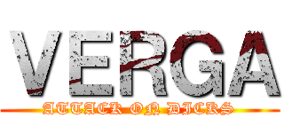 ＶＥＲＧＡ (ATTACK ON DICKS)