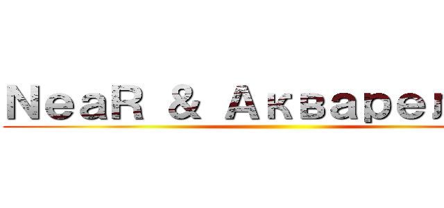 ＮｅａＲ ＆ Акварелька ()