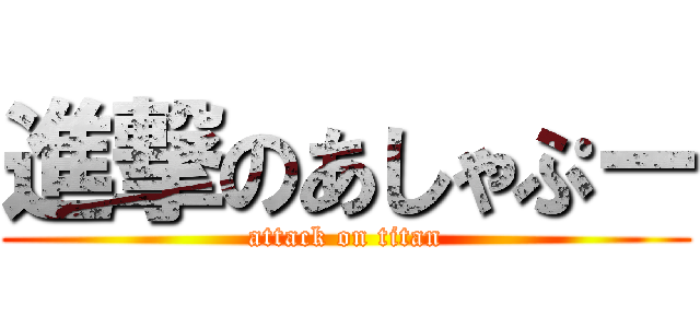 進撃のあしゃぷー (attack on titan)