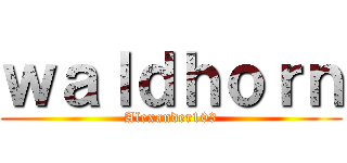 ｗａｌｄｈｏｒｎ (Alexander103)
