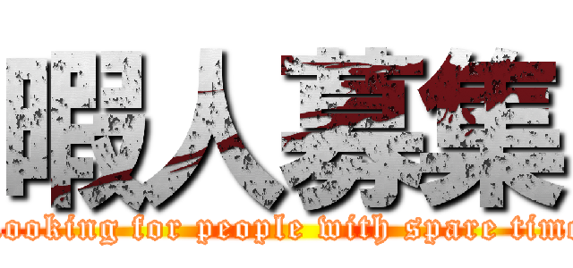 暇人募集 (Looking for people with spare time)